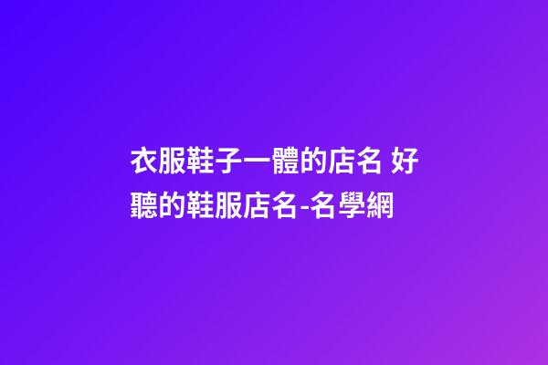 衣服鞋子一體的店名 好聽的鞋服店名-名學網